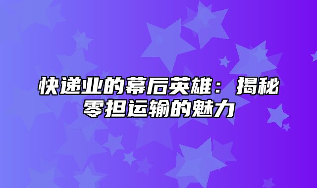 快递业的幕后英雄：揭秘零担运输的魅力