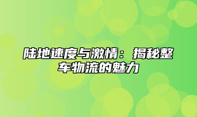 陆地速度与激情：揭秘整车物流的魅力