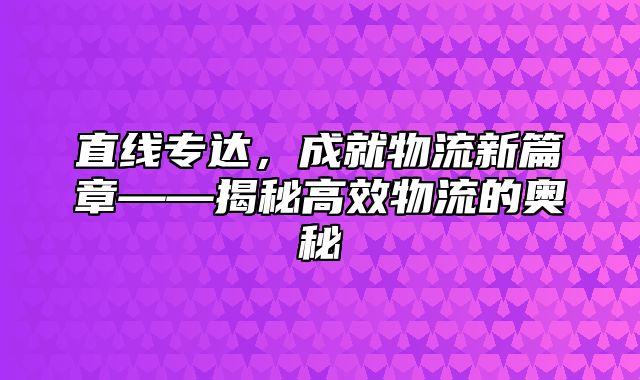 直线专达，成就物流新篇章——揭秘高效物流的奥秘