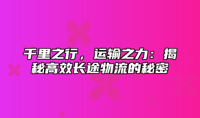 千里之行，运输之力：揭秘高效长途物流的秘密