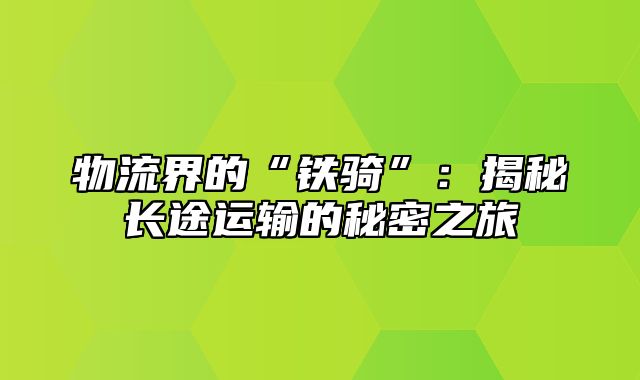 物流界的“铁骑”：揭秘长途运输的秘密之旅