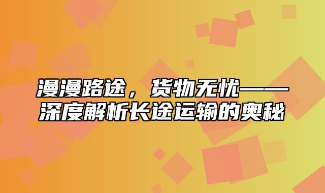 漫漫路途，货物无忧——深度解析长途运输的奥秘