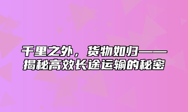 千里之外，货物如归——揭秘高效长途运输的秘密