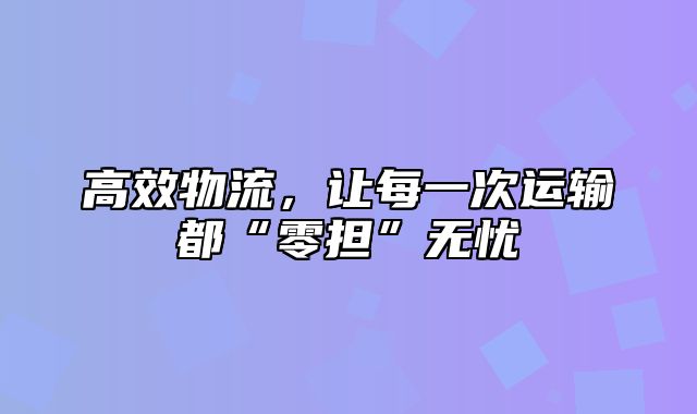 高效物流，让每一次运输都“零担”无忧