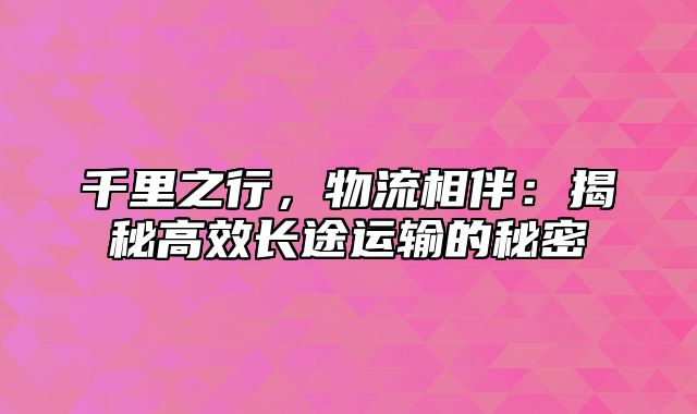 千里之行，物流相伴：揭秘高效长途运输的秘密