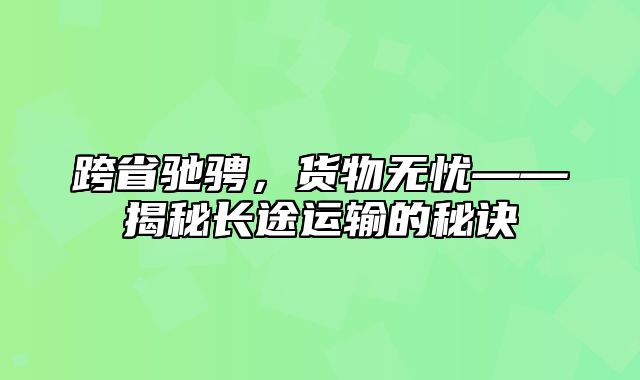 跨省驰骋，货物无忧——揭秘长途运输的秘诀