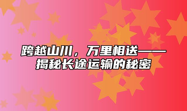 跨越山川，万里相送——揭秘长途运输的秘密