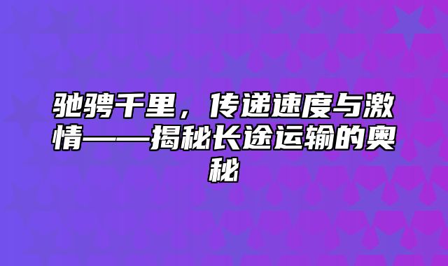 驰骋千里，传递速度与激情——揭秘长途运输的奥秘