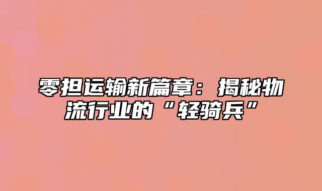 零担运输新篇章：揭秘物流行业的“轻骑兵”