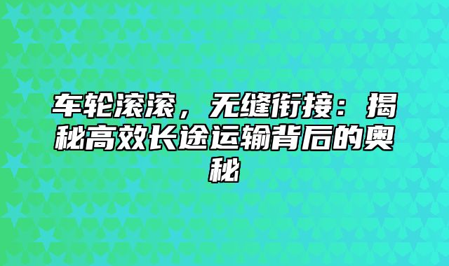 车轮滚滚，无缝衔接：揭秘高效长途运输背后的奥秘