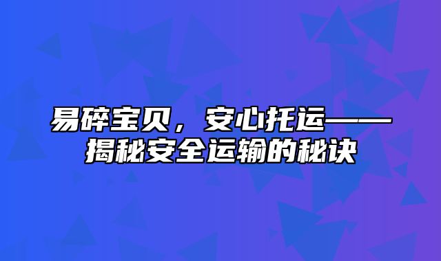 易碎宝贝，安心托运——揭秘安全运输的秘诀