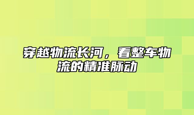 穿越物流长河，看整车物流的精准脉动