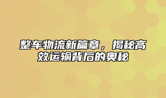 整车物流新篇章，揭秘高效运输背后的奥秘