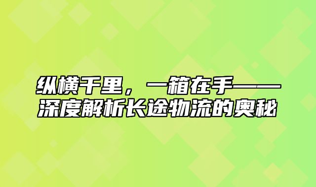 纵横千里，一箱在手——深度解析长途物流的奥秘