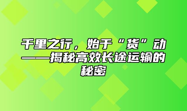 千里之行，始于“货”动——揭秘高效长途运输的秘密