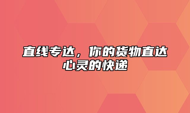 直线专达，你的货物直达心灵的快递