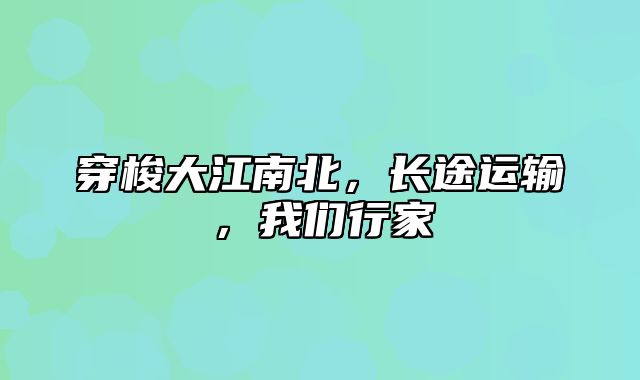 穿梭大江南北，长途运输，我们行家