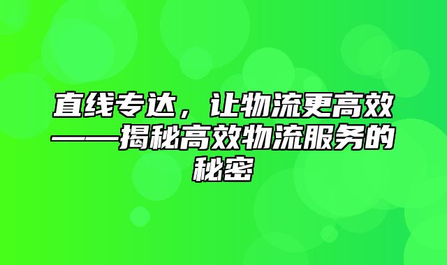 直线专达，让物流更高效——揭秘高效物流服务的秘密