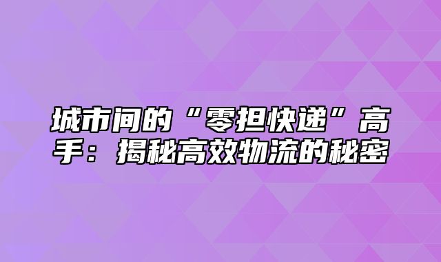 城市间的“零担快递”高手：揭秘高效物流的秘密