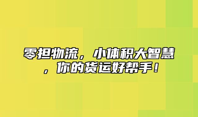 零担物流，小体积大智慧，你的货运好帮手！