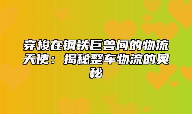 穿梭在钢铁巨兽间的物流天使：揭秘整车物流的奥秘