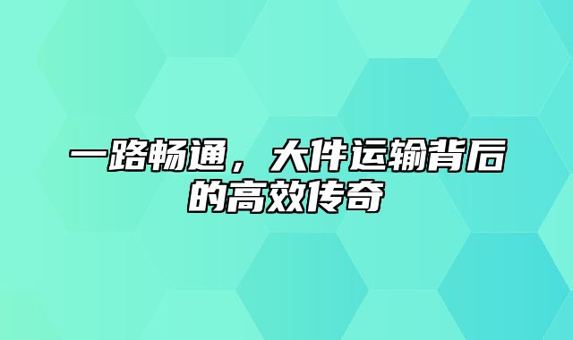 一路畅通，大件运输背后的高效传奇