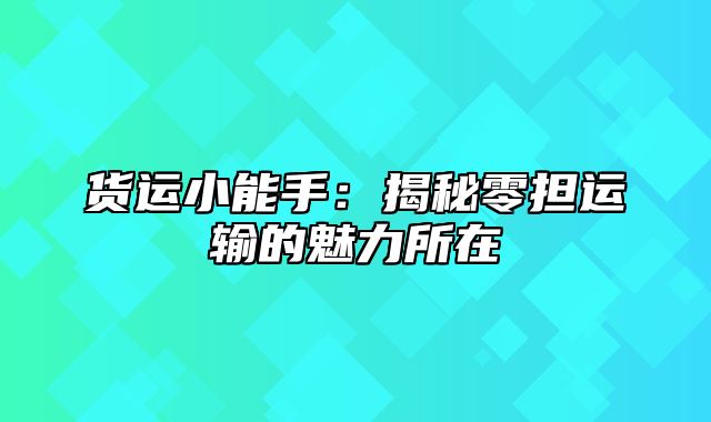 货运小能手：揭秘零担运输的魅力所在