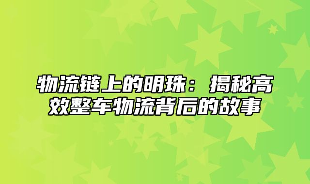 物流链上的明珠：揭秘高效整车物流背后的故事