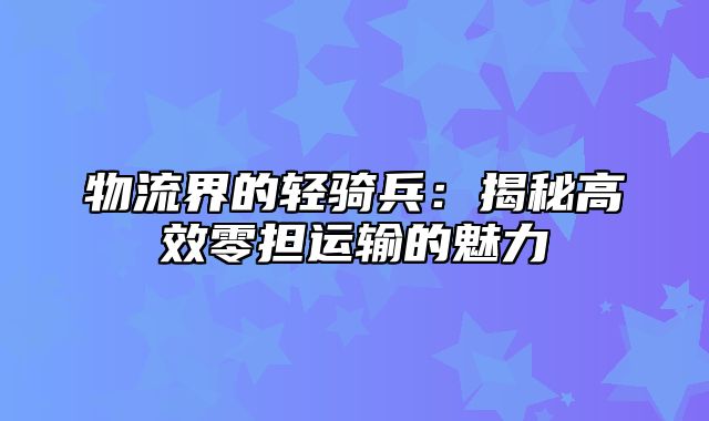 物流界的轻骑兵：揭秘高效零担运输的魅力