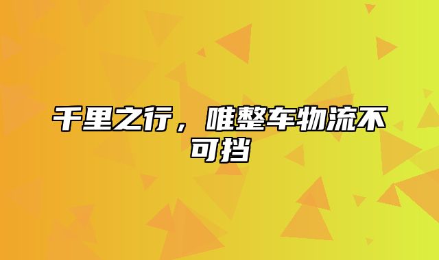 千里之行，唯整车物流不可挡