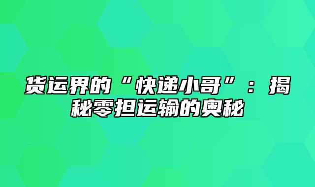 货运界的“快递小哥”：揭秘零担运输的奥秘