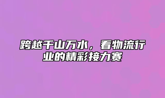 跨越千山万水，看物流行业的精彩接力赛