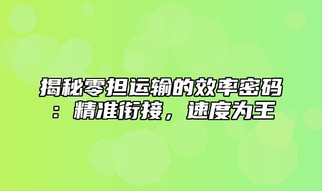 揭秘零担运输的效率密码：精准衔接，速度为王