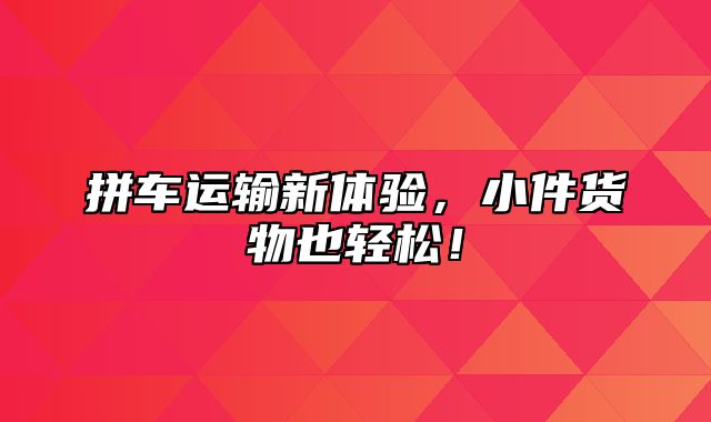 拼车运输新体验，小件货物也轻松！