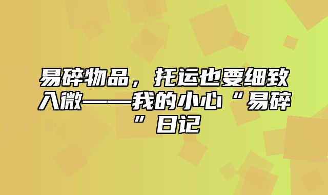 易碎物品，托运也要细致入微——我的小心“易碎”日记