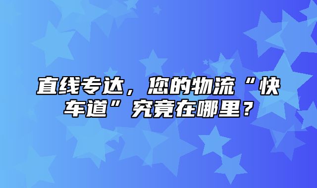 直线专达，您的物流“快车道”究竟在哪里？