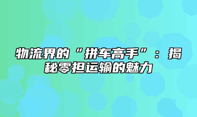 物流界的“拼车高手”：揭秘零担运输的魅力