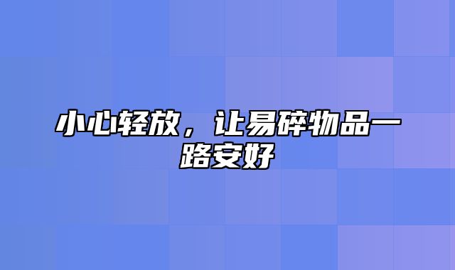 小心轻放，让易碎物品一路安好