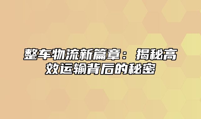 整车物流新篇章：揭秘高效运输背后的秘密