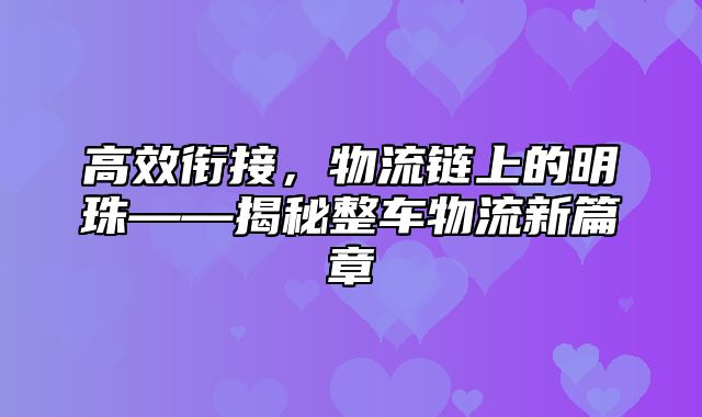 高效衔接，物流链上的明珠——揭秘整车物流新篇章