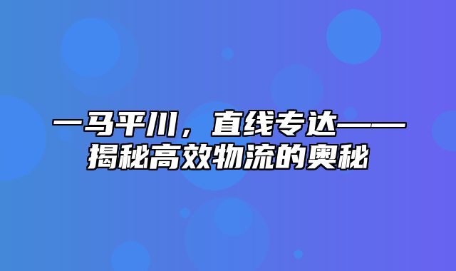 一马平川，直线专达——揭秘高效物流的奥秘