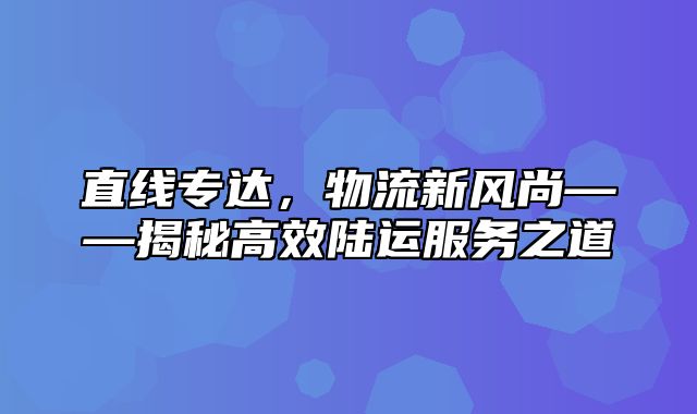 直线专达，物流新风尚——揭秘高效陆运服务之道