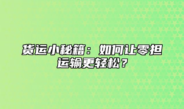 货运小秘籍：如何让零担运输更轻松？