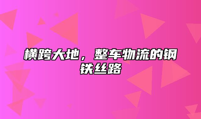 横跨大地，整车物流的钢铁丝路