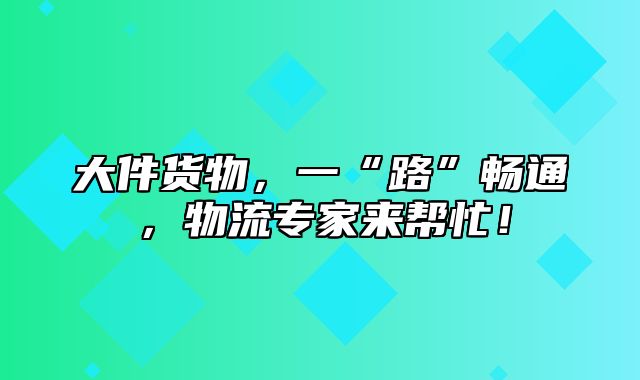 大件货物，一“路”畅通，物流专家来帮忙！