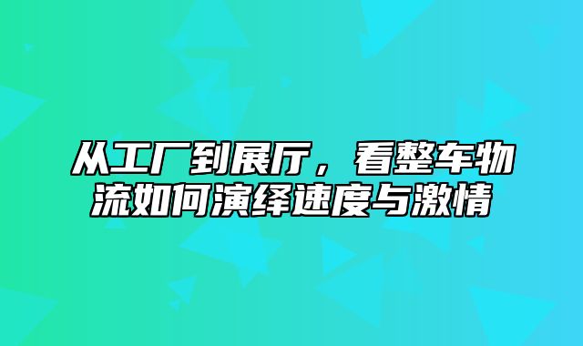 从工厂到展厅，看整车物流如何演绎速度与激情