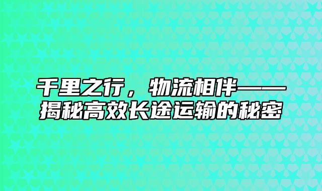 千里之行，物流相伴——揭秘高效长途运输的秘密