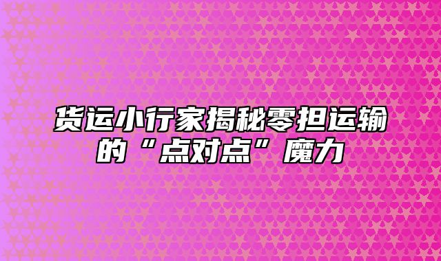 货运小行家揭秘零担运输的“点对点”魔力