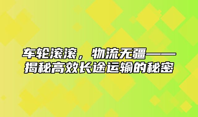 车轮滚滚，物流无疆——揭秘高效长途运输的秘密