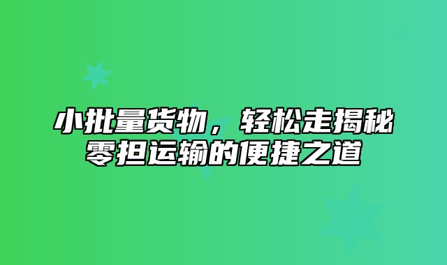 小批量货物，轻松走揭秘零担运输的便捷之道